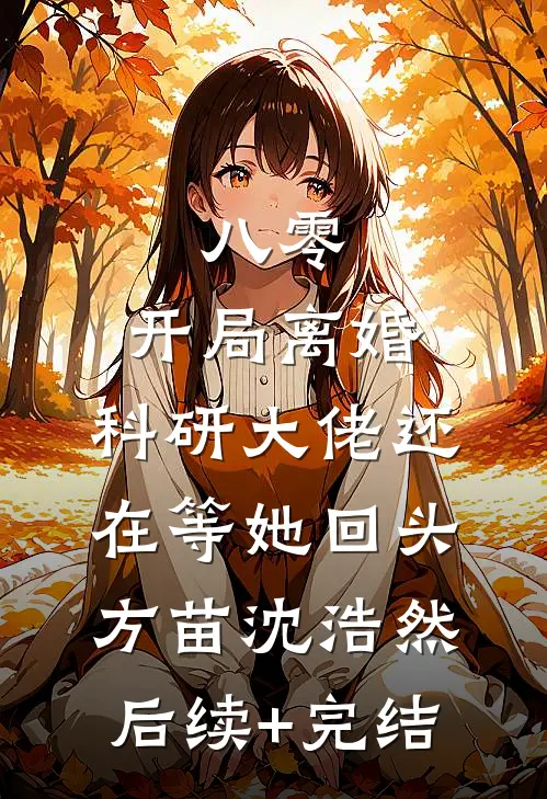 八零：开局离婚，科研大佬还在等她回头方苗沈浩然后续+完结