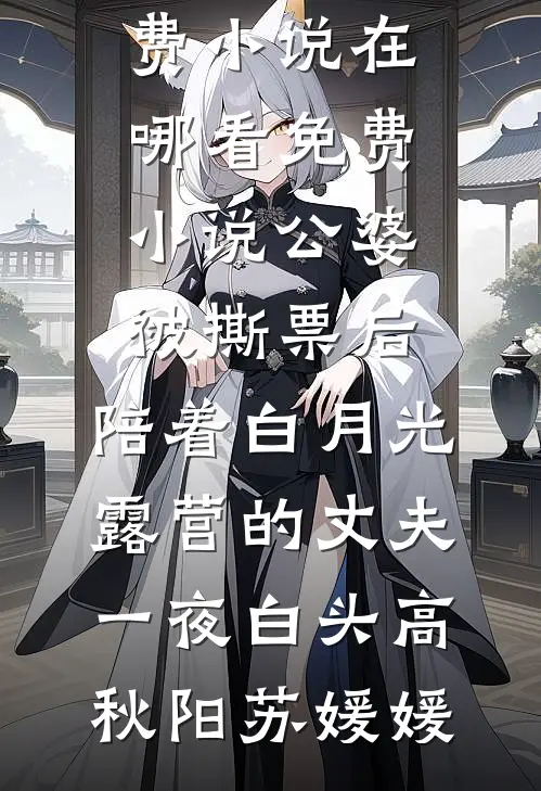 公婆被撕票后，陪着白月光露营的丈夫一夜白头高秋阳苏媛媛完结免费小说_在哪看免费小说公婆被撕票后，陪着白月光露营的丈夫一夜白头高秋阳苏媛媛