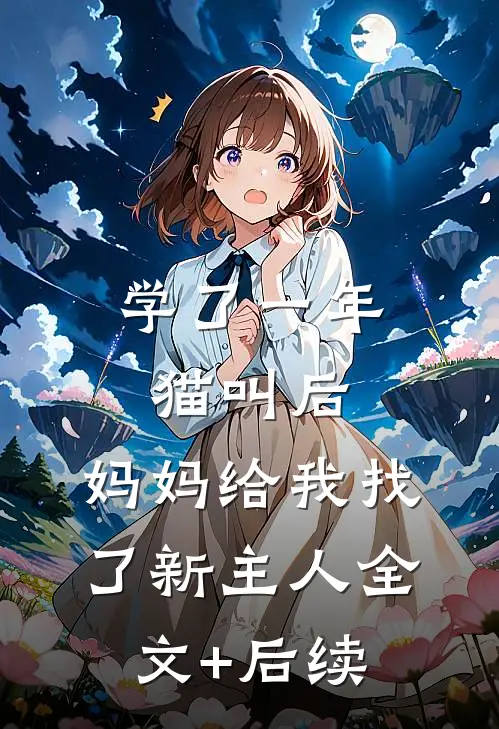 学了一年猫叫后，妈妈给我找了新主人全文+后续