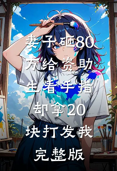 妻子砸80万给资助生看手指，却拿20块打发我完整版
