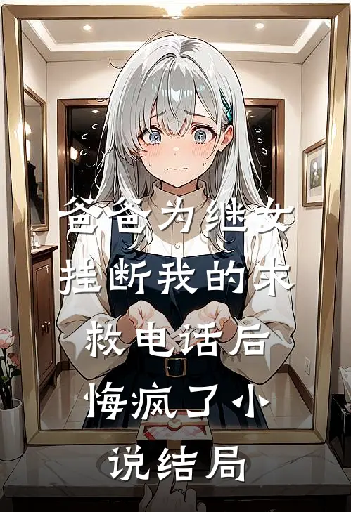 爸爸为继女挂断我的求救电话后，悔疯了小说结局