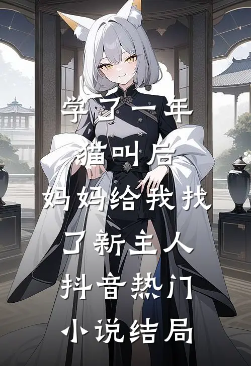 学了一年猫叫后，妈妈给我找了新主人抖音热门小说结局