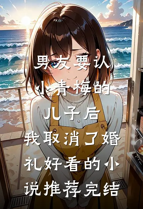 男友要认小青梅的儿子后，我取消了婚礼好看的小说推荐完结