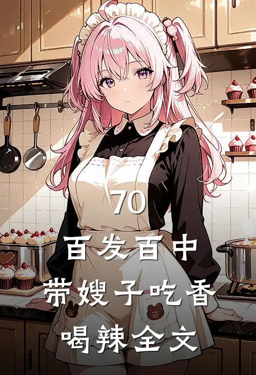 70：百发百中，带嫂子吃香喝辣全文