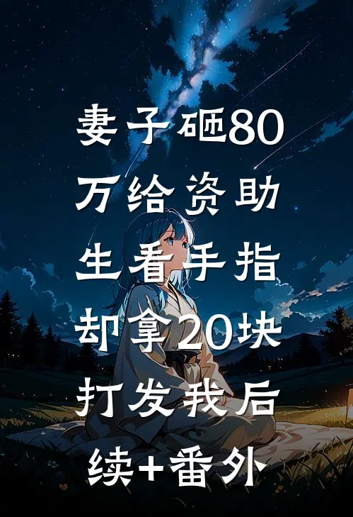 妻子砸80万给资助生看手指，却拿20块打发我后续+番外