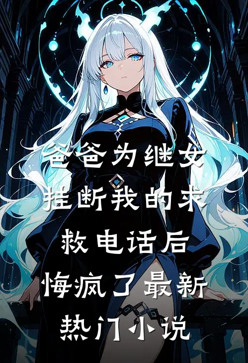 爸爸为继女挂断我的求救电话后，悔疯了最新热门小说