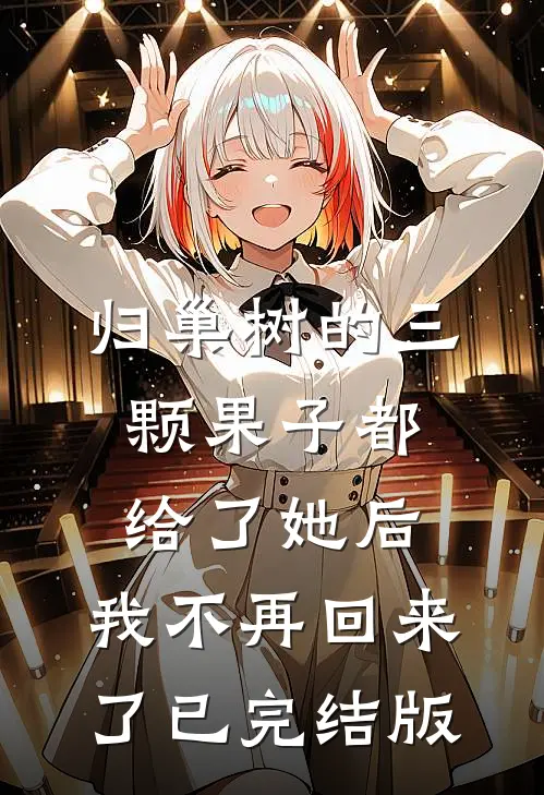 归巢树的三颗果子都给了她后，我不再回来了已完结版