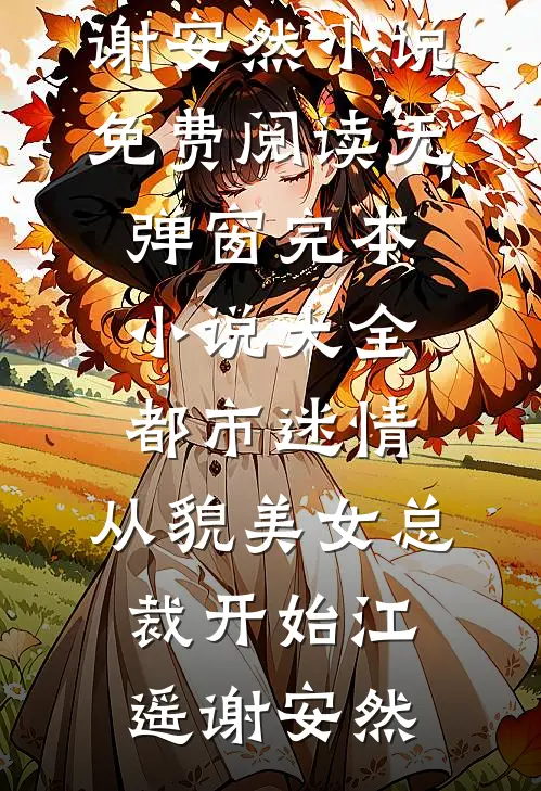 都市迷情，从貌美女总裁开始江遥谢安然小说免费阅读无弹窗_完本小说大全都市迷情，从貌美女总裁开始(江遥谢安然)