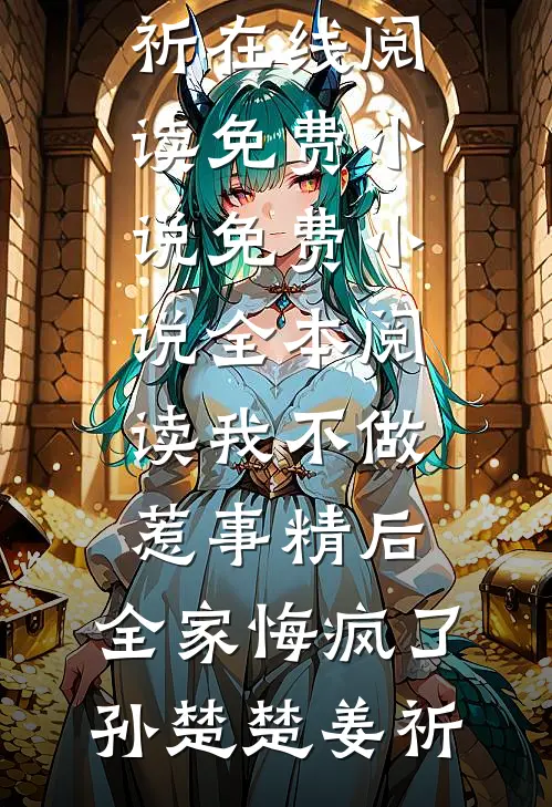 我不做惹事精后，全家悔疯了孙楚楚姜祈在线阅读免费小说_免费小说全本阅读我不做惹事精后，全家悔疯了(孙楚楚姜祈)
