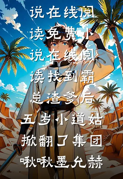 找到霸总渣爹后，五岁小道姑掀翻了集团(啾啾墨允赫)免费小说在线阅读_免费小说在线阅读找到霸总渣爹后，五岁小道姑掀翻了集团(啾啾墨允赫)