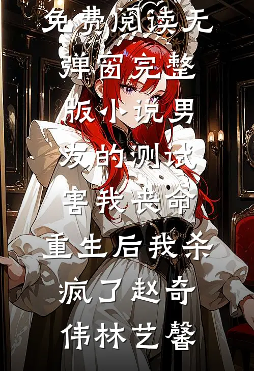 男友的测试害我丧命，重生后我杀疯了(赵奇伟林艺馨)小说免费阅读无弹窗_完整版小说男友的测试害我丧命，重生后我杀疯了赵奇伟林艺馨