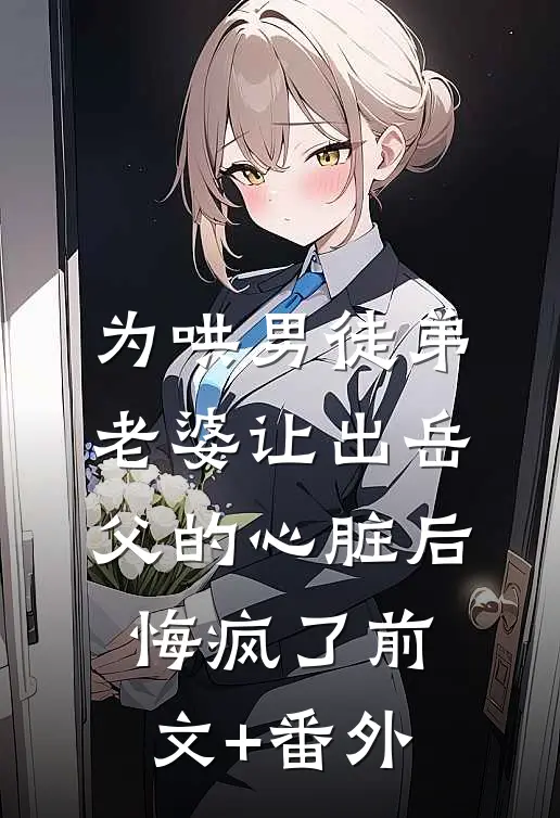 为哄男徒弟，老婆让出岳父的心脏后悔疯了前文+番外
