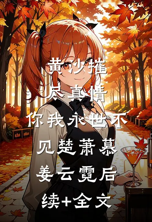黄沙摧尽真情，你我永世不见楚萧慕姜云霓后续+全文