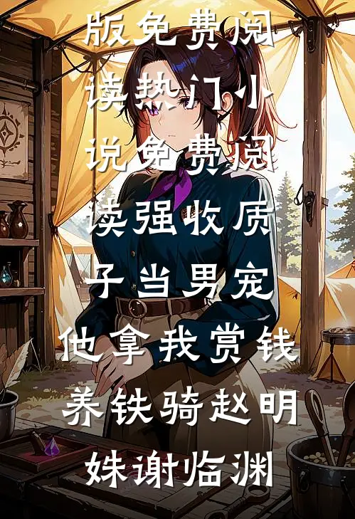 强收质子当男宠，他拿我赏钱养铁骑(赵明姝谢临渊)小说完整版免费阅读_热门小说免费阅读强收质子当男宠，他拿我赏钱养铁骑赵明姝谢临渊