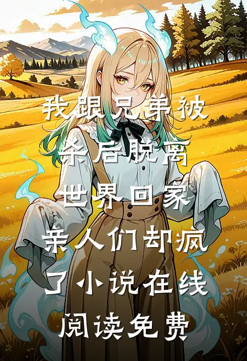 我跟兄弟被杀后脱离世界回家，亲人们却疯了小说在线阅读免费