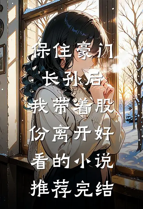 保住豪门长孙后，我带着股份离开好看的小说推荐完结