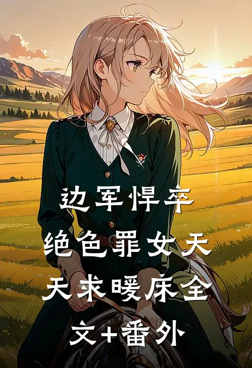 边军悍卒，绝色罪女天天求暖床全文+番外