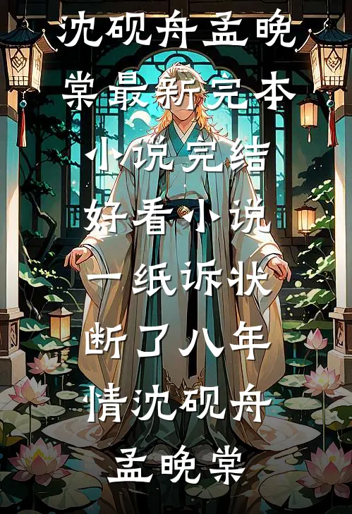 一纸诉状，断了八年情(沈砚舟孟晚棠)最新完本小说_完结好看小说一纸诉状，断了八年情(沈砚舟孟晚棠)