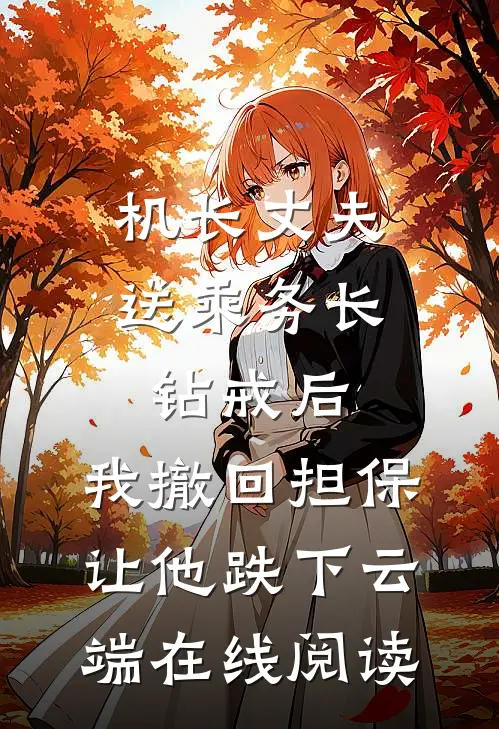 机长丈夫送乘务长钻戒后，我撤回担保让他跌下云端在线阅读