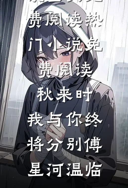 秋来时，我与你终将分别傅星河温临完整版小说全文免费阅读_热门小说免费阅读秋来时，我与你终将分别傅星河温临