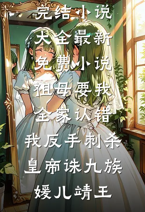 祖母要我全家认错，我反手刺杀皇帝诛九族(媛儿靖王)完结小说大全_最新免费小说祖母要我全家认错，我反手刺杀皇帝诛九族媛儿靖王