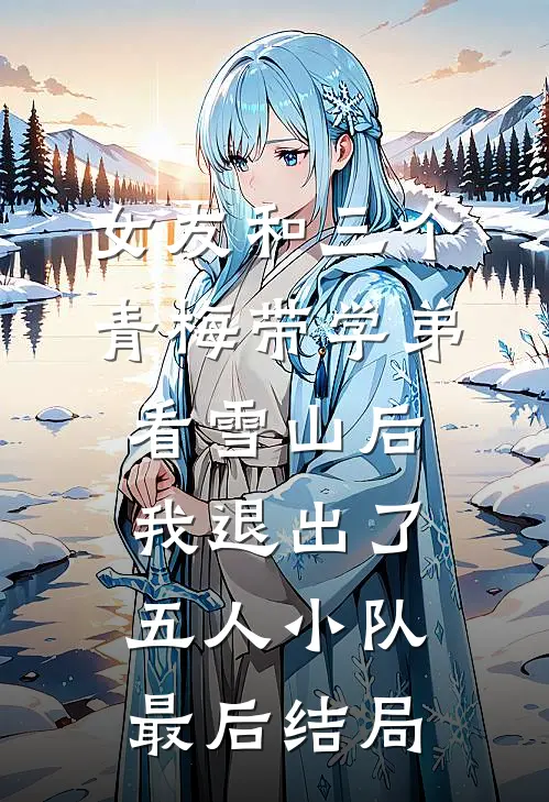 女友和三个青梅带学弟看雪山后，我退出了五人小队最后结局