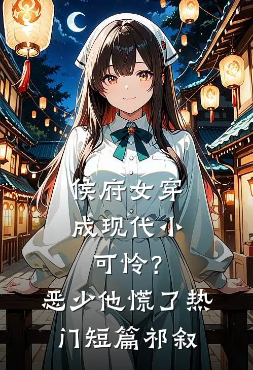 侯府女穿成现代小可怜？恶少他慌了热门短篇祁叙