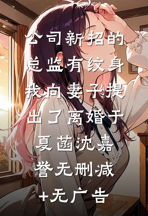 公司新招的总监有纹身，我向妻子提出了离婚于夏菡沈嘉誉无删减+无广告