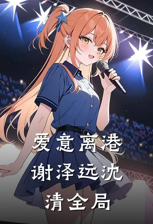 爱意离港谢泽远沈清全局