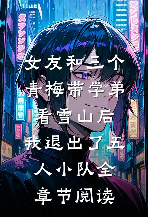 女友和三个青梅带学弟看雪山后，我退出了五人小队全章节阅读