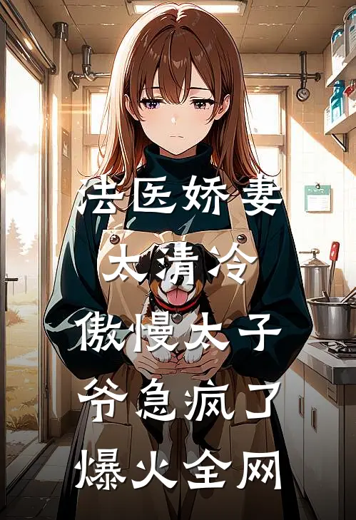 法医娇妻太清冷，傲慢太子爷急疯了爆火全网