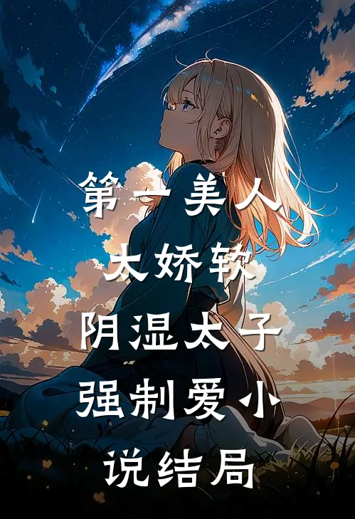 第一美人太娇软，阴湿太子强制爱小说结局