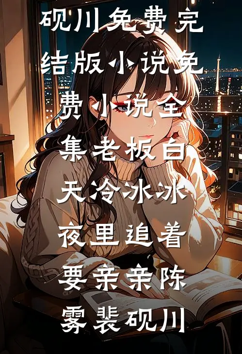老板白天冷冰冰，夜里追着要亲亲陈雾裴砚川免费完结版小说_免费小说全集老板白天冷冰冰，夜里追着要亲亲陈雾裴砚川