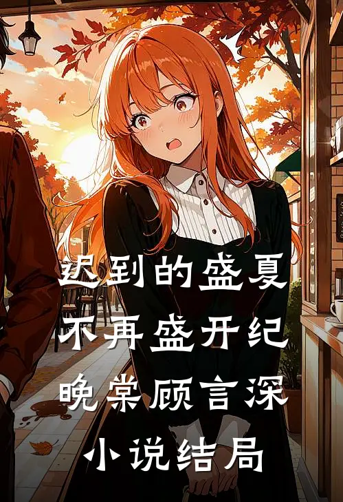 迟到的盛夏，不再盛开纪晚棠顾言深小说结局
