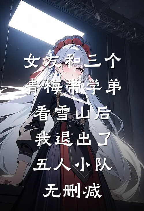女友和三个青梅带学弟看雪山后，我退出了五人小队无删减