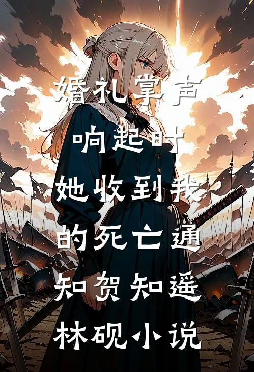 婚礼掌声响起时，她收到我的死亡通知贺知遥林砚小说