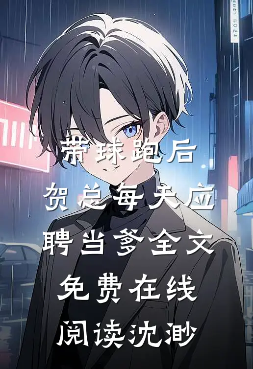 带球跑后，贺总每天应聘当爹全文免费在线阅读沈渺