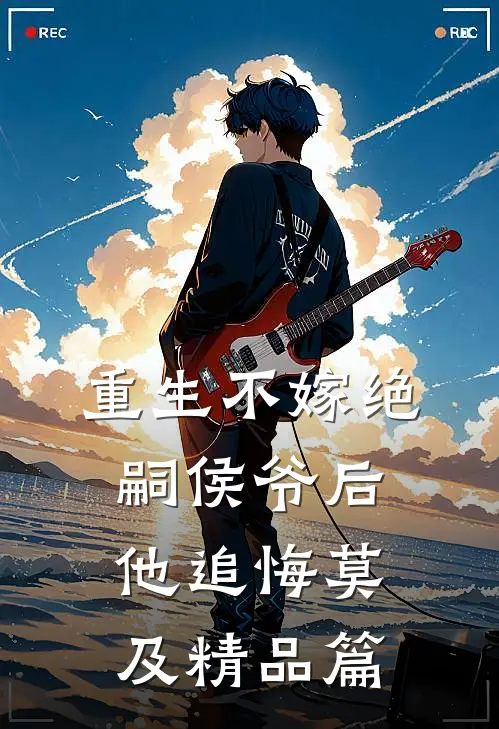 重生不嫁绝嗣侯爷后，他追悔莫及精品篇