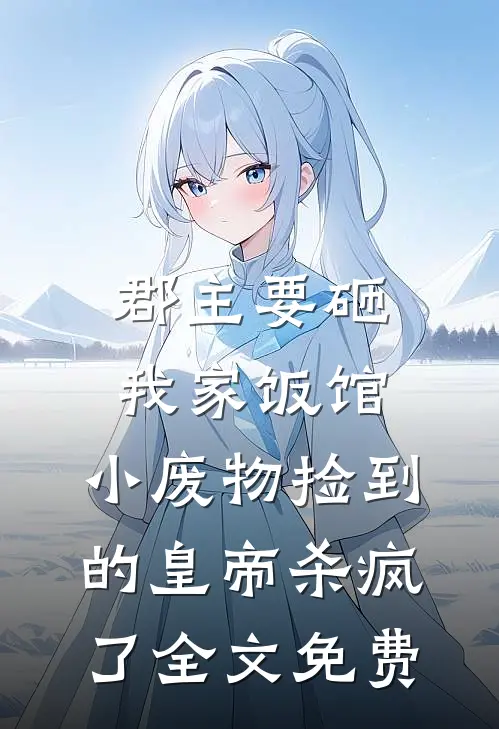 郡主要砸我家饭馆，小废物捡到的皇帝杀疯了全文免费
