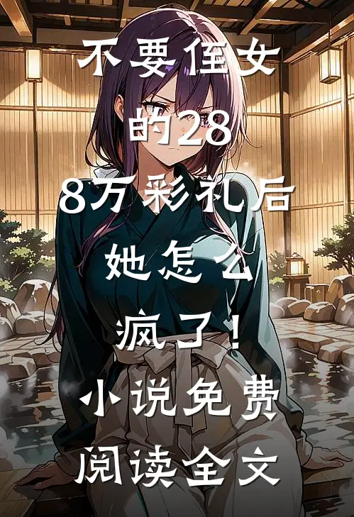 不要侄女的28.8万彩礼后，她怎么疯了！小说免费阅读全文