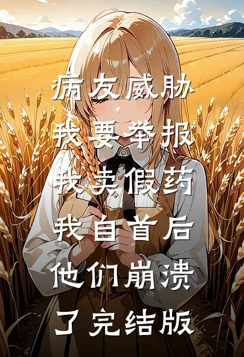 病友威胁我要举报我卖假药，我自首后他们崩溃了完结版