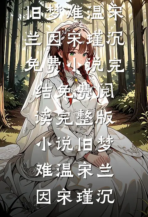 旧梦难温宋兰因宋瑾沉免费小说完结_免费阅读完整版小说旧梦难温(宋兰因宋瑾沉)