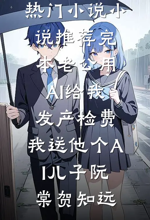 老公用AI给我发产检费，我送他个AI儿子(阮棠贺知远)最新热门小说_小说推荐完本老公用AI给我发产检费，我送他个AI儿子(阮棠贺知远)