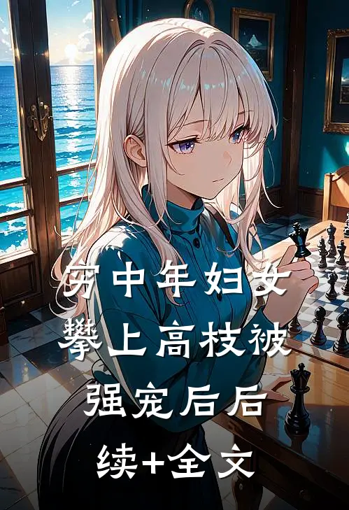 穷中年妇女攀上高枝被强宠后后续+全文
