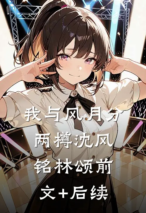 我与风月分两樽沈风铭林颂前文+后续