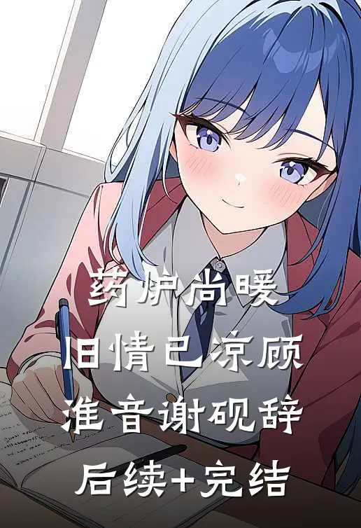 药炉尚暖，旧情已凉顾淮音谢砚辞后续+完结