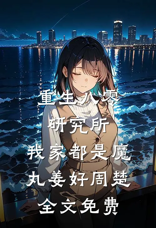 重生八零研究所：我家都是魔丸姜好周楚全文免费