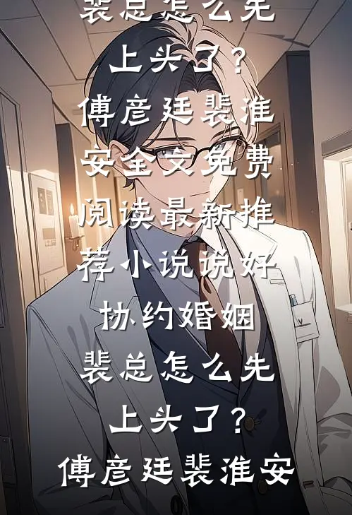 说好协约婚姻，裴总怎么先上头了？(傅彦廷裴淮安)全文免费阅读_最新推荐小说说好协约婚姻，裴总怎么先上头了？傅彦廷裴淮安