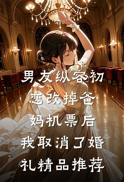 男友纵容初恋改掉爸妈机票后，我取消了婚礼精品推荐