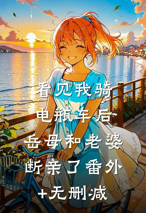看见我骑电瓶车后，岳母和老婆断亲了番外+无删减